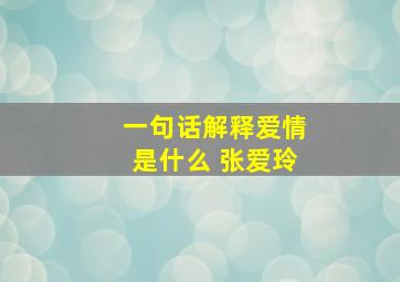 一句话解释爱情是什么 张爱玲